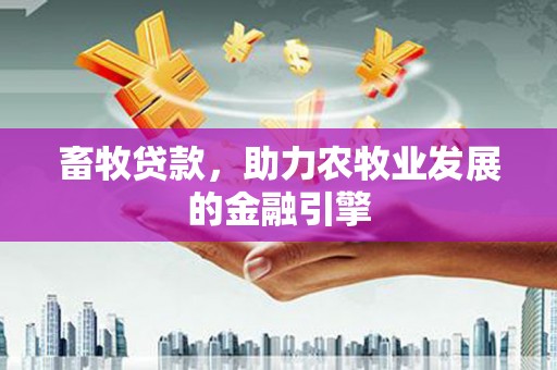 海淀畜牧贷款，助力农牧业发展的金融引擎