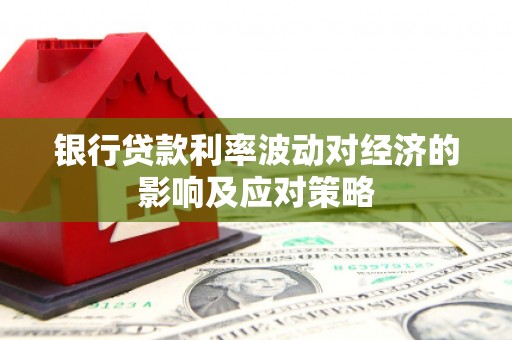 海淀银行贷款利率波动对经济的影响及应对策略