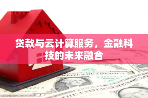 海淀贷款与云计算服务，金融科技的未来融合