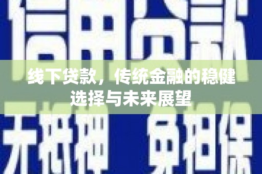 海淀线下贷款，传统金融的稳健选择与未来展望