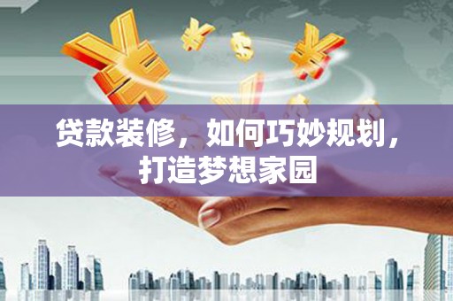 海淀贷款装修，如何巧妙规划，打造梦想家园