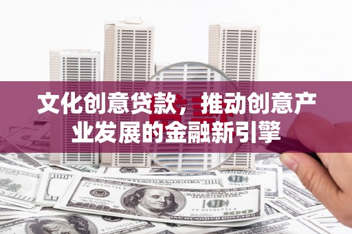 海淀文化创意贷款，推动创意产业发展的金融新引擎