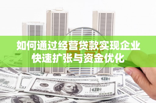 海淀如何通过经营贷款实现企业快速扩张与资金优化