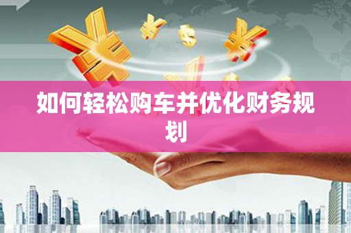 海淀如何轻松购车并优化财务规划