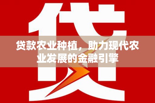 海淀贷款农业种植，助力现代农业发展的金融引擎