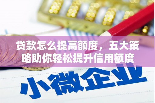 海淀贷款怎么提高额度，五大策略助你轻松提升信用额度