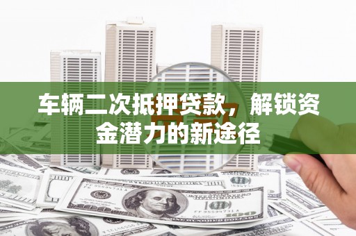海淀车辆二次抵押贷款，解锁资金潜力的新途径