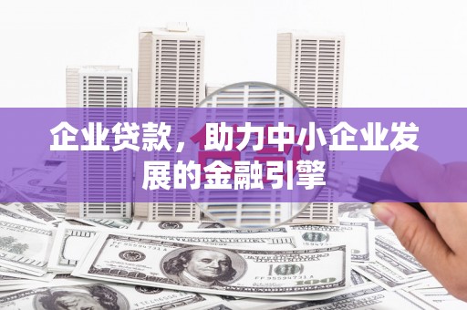 海淀企业贷款，助力中小企业发展的金融引擎