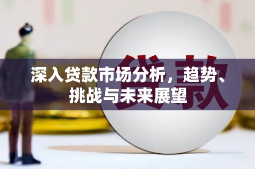 海淀深入贷款市场分析，趋势、挑战与未来展望