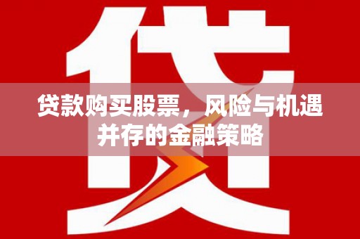 海淀贷款购买股票，风险与机遇并存的金融策略