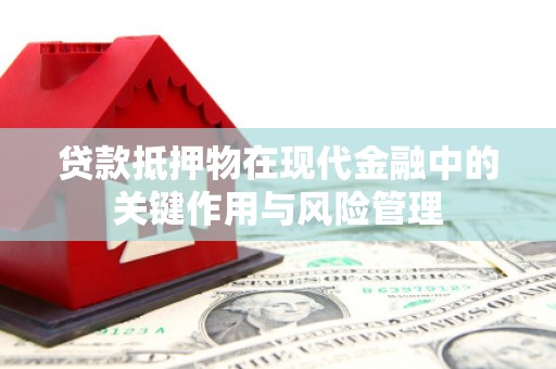 海淀贷款抵押物在现代金融中的关键作用与风险管理