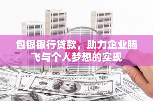 海淀包银银行贷款，助力企业腾飞与个人梦想的实现