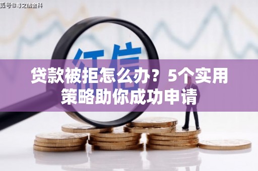 海淀贷款被拒怎么办？5个实用策略助你成功申请