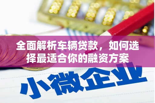 海淀全面解析车辆贷款，如何选择最适合你的融资方案
