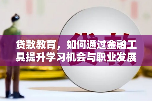 海淀贷款教育，如何通过金融工具提升学习机会与职业发展