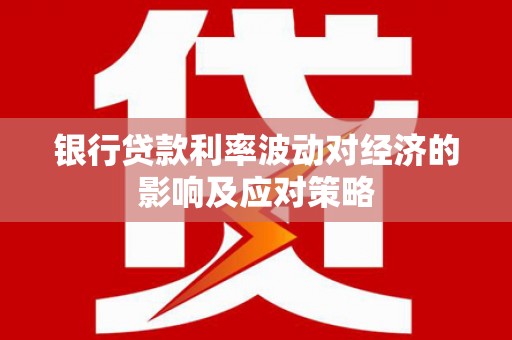 海淀银行贷款利率波动对经济的影响及应对策略