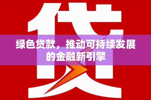 海淀绿色贷款，推动可持续发展的金融新引擎