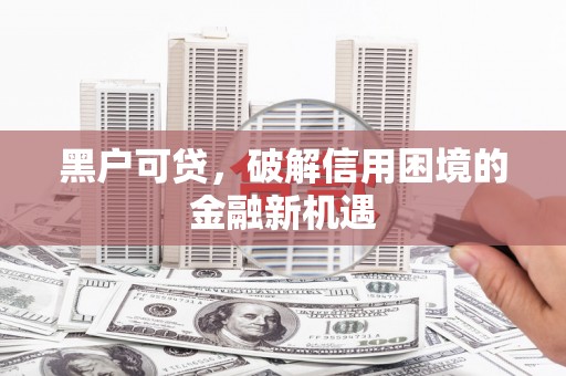 海淀黑户可贷，破解信用困境的金融新机遇