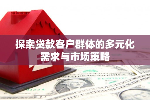 海淀探索贷款客户群体的多元化需求与市场策略