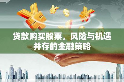 海淀贷款购买股票，风险与机遇并存的金融策略