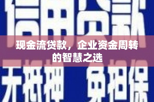 海淀现金流贷款，企业资金周转的智慧之选