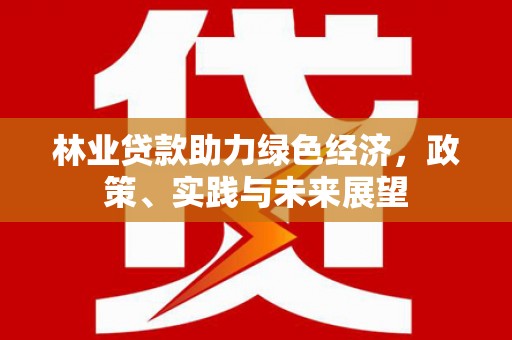 海淀林业贷款助力绿色经济，政策、实践与未来展望