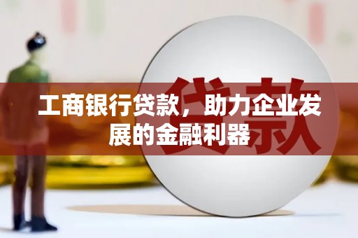 海淀工商银行贷款，助力企业发展的金融利器