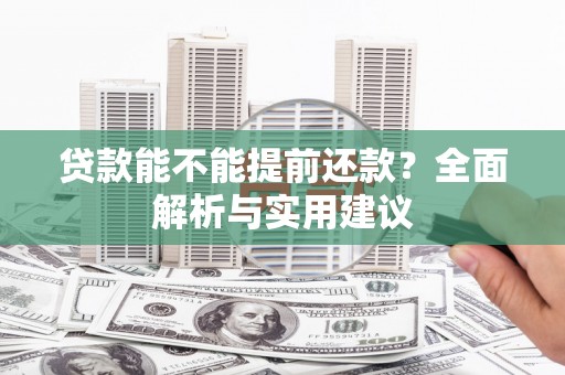 海淀贷款能不能提前还款？全面解析与实用建议