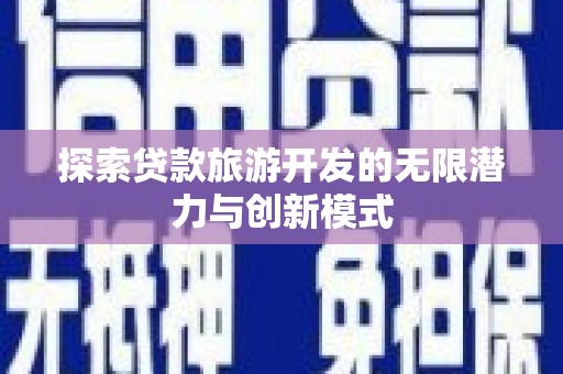 海淀探索贷款旅游开发的无限潜力与创新模式