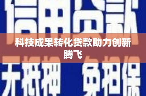 海淀科技成果转化贷款助力创新腾飞