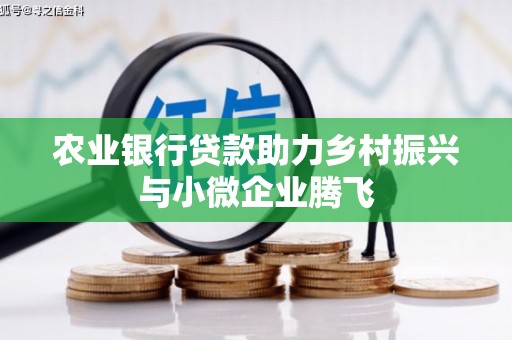 海淀农业银行贷款助力乡村振兴与小微企业腾飞
