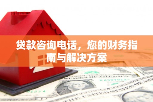 海淀贷款咨询电话，您的财务指南与解决方案