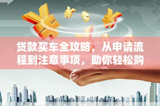 海淀贷款买车全攻略，从申请流程到注意事项，助你轻松购车