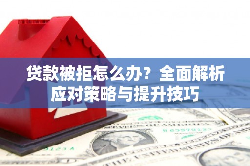 海淀贷款被拒怎么办？全面解析应对策略与提升技巧