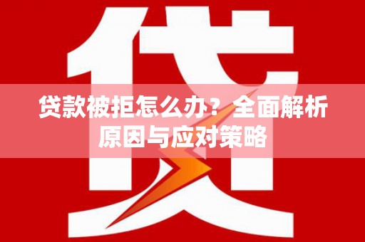 海淀贷款被拒怎么办？全面解析原因与应对策略