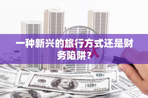 海淀一种新兴的旅行方式还是财务陷阱？