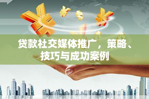 海淀贷款社交媒体推广，策略、技巧与成功案例