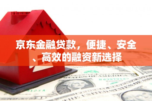 海淀京东金融贷款，便捷、安全、高效的融资新选择